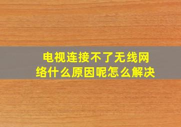 电视连接不了无线网络什么原因呢怎么解决