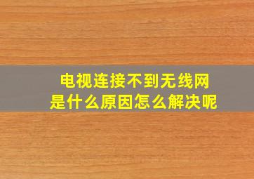 电视连接不到无线网是什么原因怎么解决呢