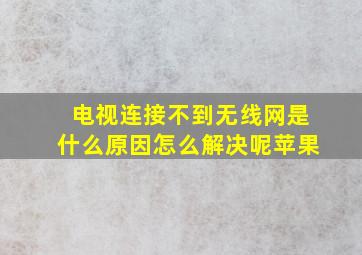 电视连接不到无线网是什么原因怎么解决呢苹果