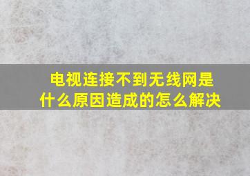 电视连接不到无线网是什么原因造成的怎么解决