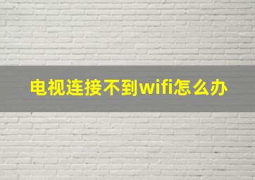 电视连接不到wifi怎么办