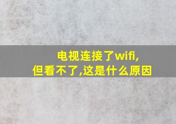 电视连接了wifi,但看不了,这是什么原因