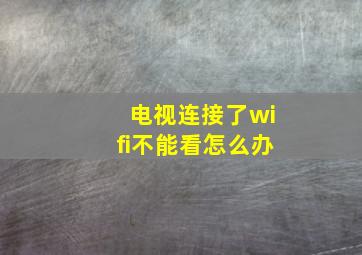 电视连接了wifi不能看怎么办