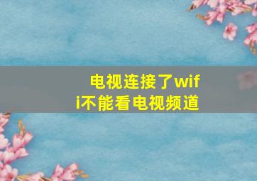 电视连接了wifi不能看电视频道