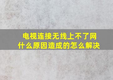 电视连接无线上不了网什么原因造成的怎么解决