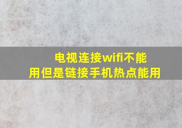 电视连接wifi不能用但是链接手机热点能用