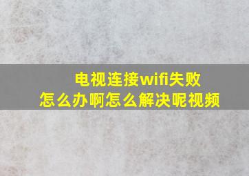 电视连接wifi失败怎么办啊怎么解决呢视频