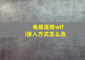 电视连接wifi接入方式怎么选