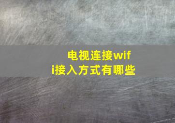 电视连接wifi接入方式有哪些