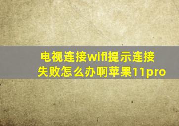 电视连接wifi提示连接失败怎么办啊苹果11pro