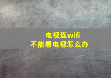 电视连wifi不能看电视怎么办