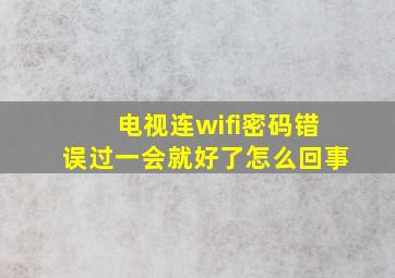 电视连wifi密码错误过一会就好了怎么回事