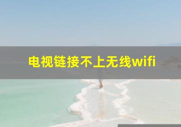 电视链接不上无线wifi