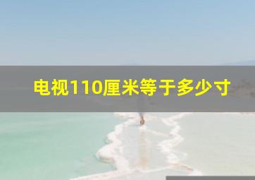 电视110厘米等于多少寸