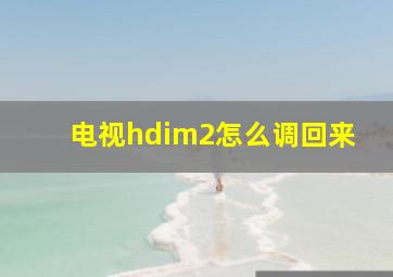 电视hdim2怎么调回来