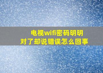 电视wifi密码明明对了却说错误怎么回事