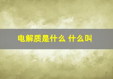 电解质是什么 什么叫