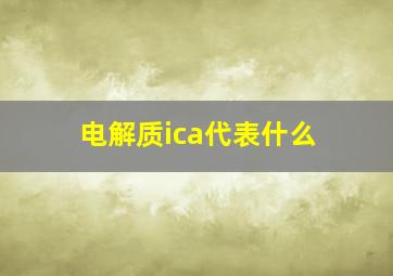 电解质ica代表什么