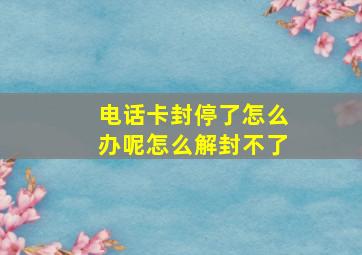 电话卡封停了怎么办呢怎么解封不了