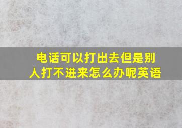 电话可以打出去但是别人打不进来怎么办呢英语