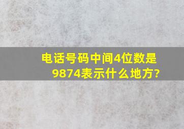 电话号码中间4位数是9874表示什么地方?