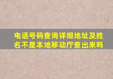 电话号码查询详细地址及姓名不是本地移动厅查出来吗