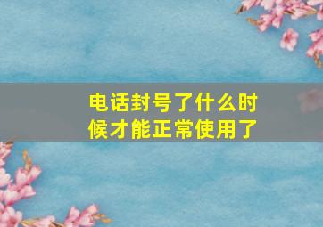 电话封号了什么时候才能正常使用了