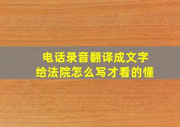 电话录音翻译成文字给法院怎么写才看的懂