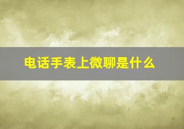 电话手表上微聊是什么