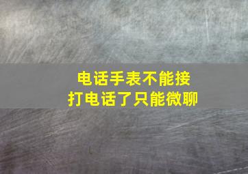 电话手表不能接打电话了只能微聊