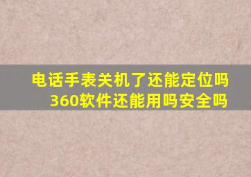 电话手表关机了还能定位吗360软件还能用吗安全吗