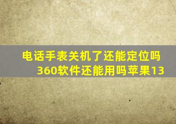 电话手表关机了还能定位吗360软件还能用吗苹果13