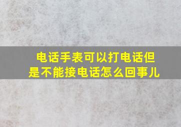 电话手表可以打电话但是不能接电话怎么回事儿