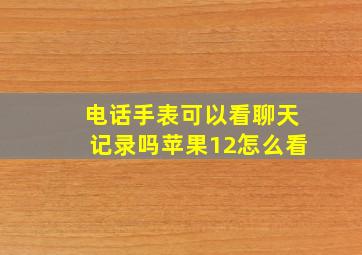 电话手表可以看聊天记录吗苹果12怎么看