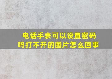 电话手表可以设置密码吗打不开的图片怎么回事