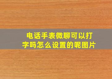 电话手表微聊可以打字吗怎么设置的呢图片