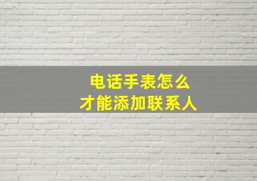 电话手表怎么才能添加联系人