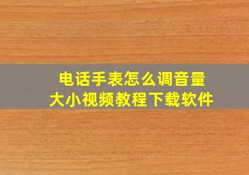 电话手表怎么调音量大小视频教程下载软件