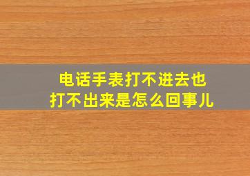 电话手表打不进去也打不出来是怎么回事儿