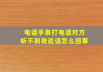 电话手表打电话对方听不到我说话怎么回事