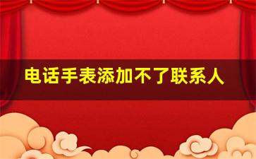 电话手表添加不了联系人