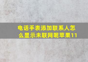 电话手表添加联系人怎么显示未联网呢苹果11