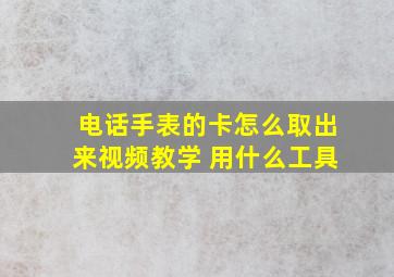 电话手表的卡怎么取出来视频教学 用什么工具