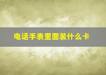 电话手表里面装什么卡