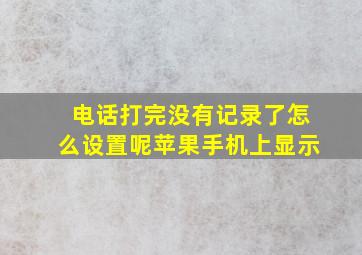 电话打完没有记录了怎么设置呢苹果手机上显示