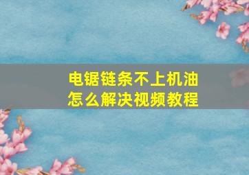 电锯链条不上机油怎么解决视频教程