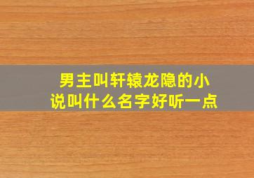 男主叫轩辕龙隐的小说叫什么名字好听一点