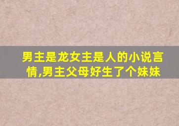 男主是龙女主是人的小说言情,男主父母好生了个妹妹