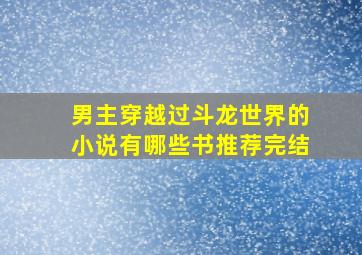 男主穿越过斗龙世界的小说有哪些书推荐完结