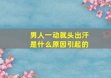 男人一动就头出汗是什么原因引起的